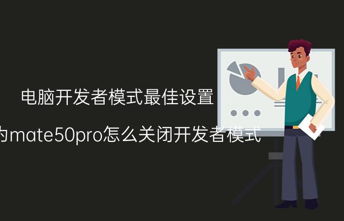 电脑开发者模式最佳设置 华为mate50pro怎么关闭开发者模式？